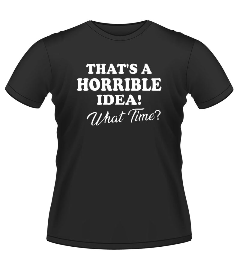 Fun Novelty tshirt 'Thats a Horrible idea!'