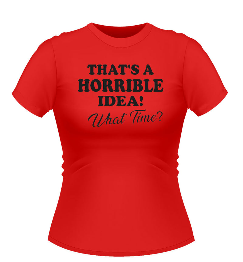 Fun Novelty tshirt 'Thats a Horrible idea!'