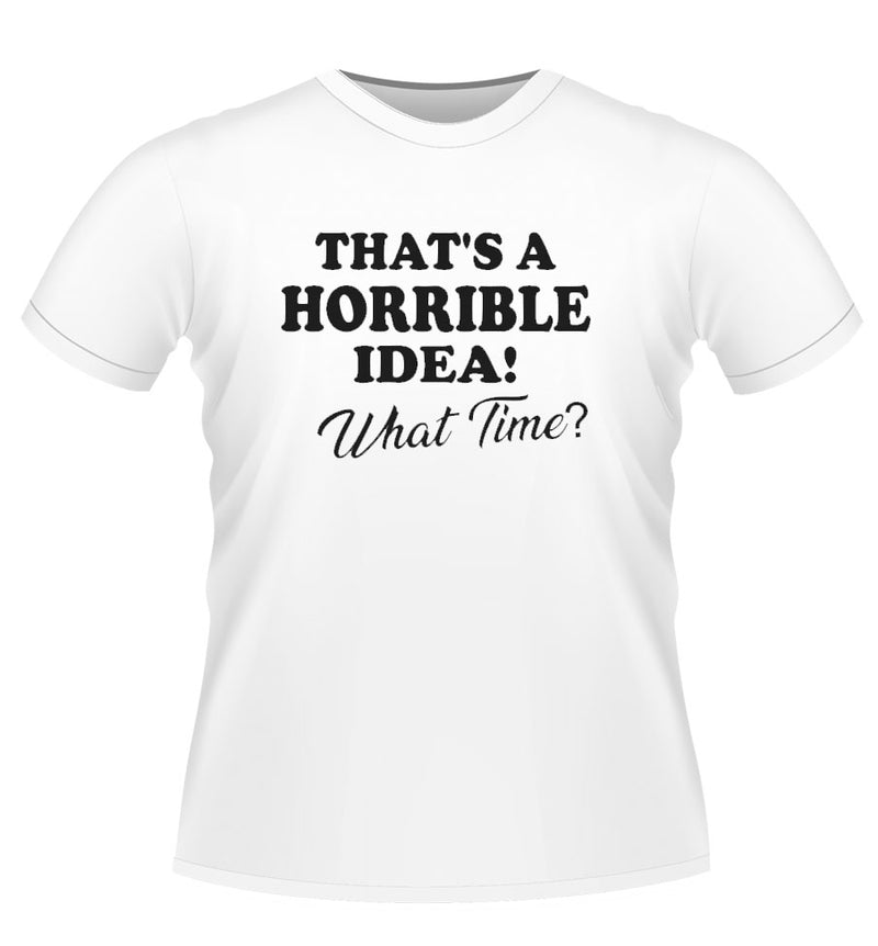 Fun Novelty tshirt 'Thats a Horrible idea!'